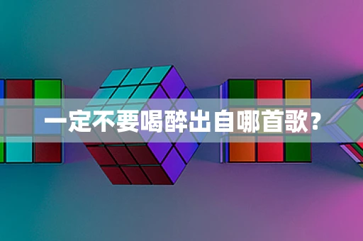 一定不要喝醉出自哪首歌？