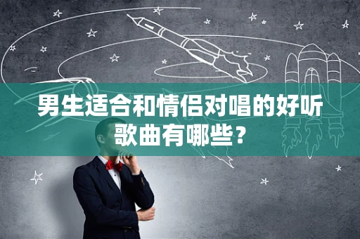 男生适合和情侣对唱的好听歌曲有哪些？