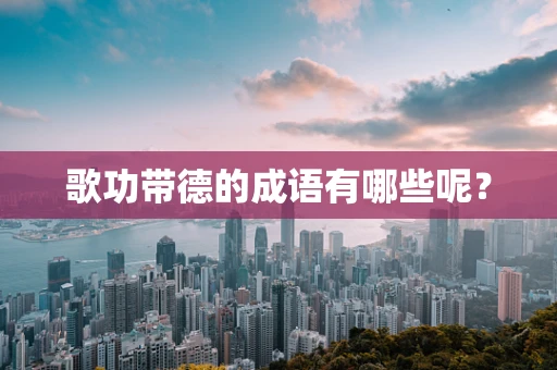 歌功带德的成语有哪些呢？