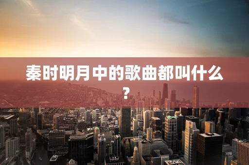 秦时明月中的歌曲都叫什么？