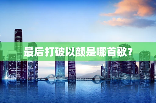 最后打破以颜是哪首歌？