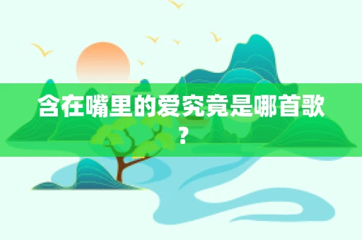 含在嘴里的爱究竟是哪首歌？