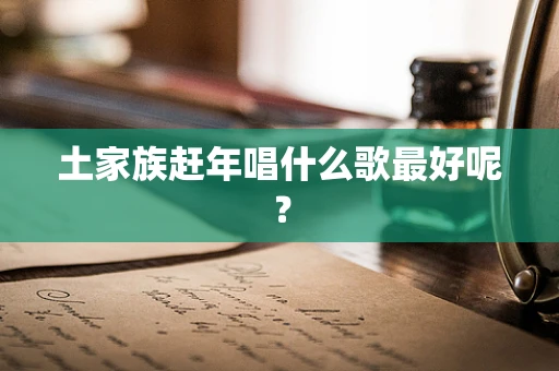 土家族赶年唱什么歌最好呢？