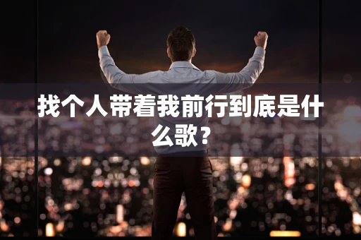 找个人带着我前行到底是什么歌？