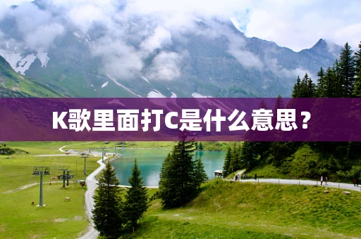 K歌里面打C是什么意思？