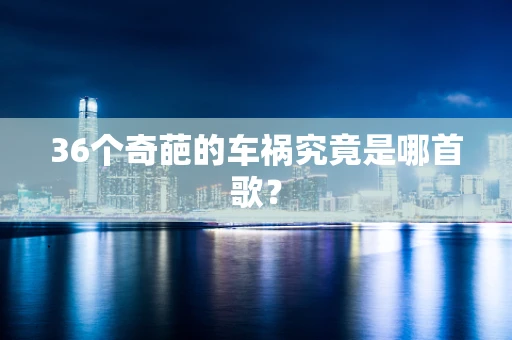 36个奇葩的车祸究竟是哪首歌？