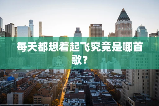 每天都想着起飞究竟是哪首歌？