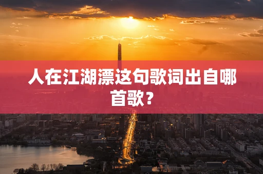 人在江湖漂这句歌词出自哪首歌？