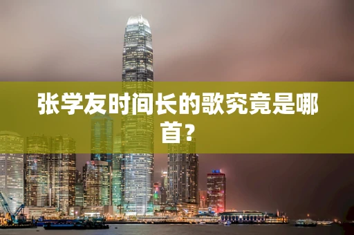 张学友时间长的歌究竟是哪首？