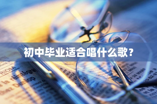 初中毕业适合唱什么歌？