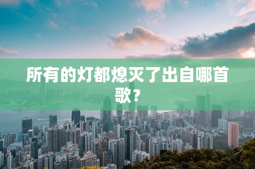 所有的灯都熄灭了出自哪首歌？