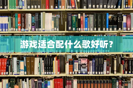 游戏适合配什么歌好听？