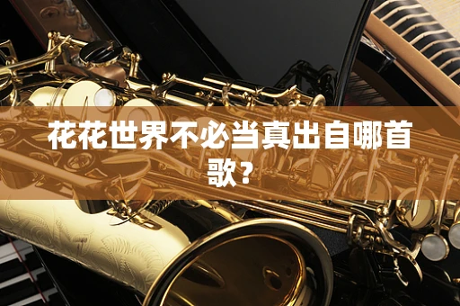 花花世界不必当真出自哪首歌？