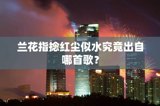 兰花指捻红尘似水究竟出自哪首歌？