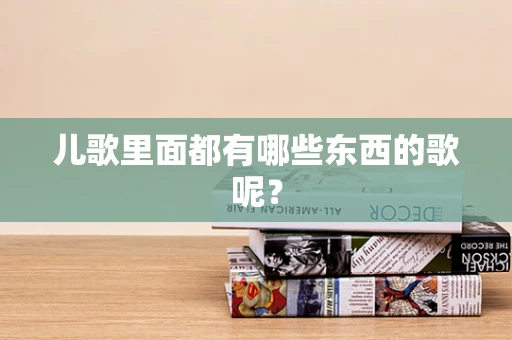 儿歌里面都有哪些东西的歌呢？