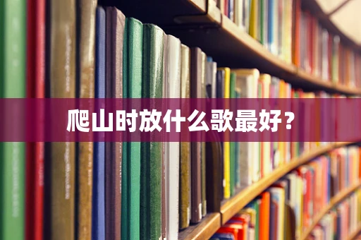 爬山时放什么歌最好？