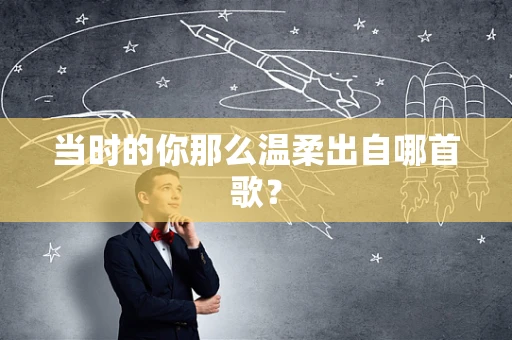 当时的你那么温柔出自哪首歌？