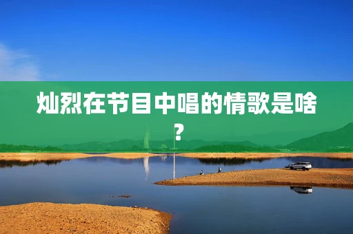 灿烈在节目中唱的情歌是啥？