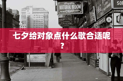七夕给对象点什么歌合适呢？