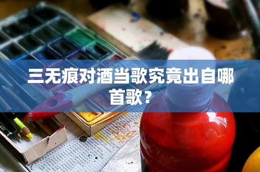 三无痕对酒当歌究竟出自哪首歌？