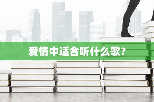 爱情中适合听什么歌？