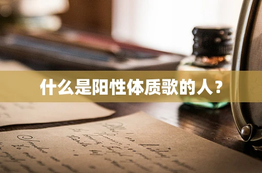 什么是阳性体质歌的人？