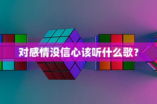 对感情没信心该听什么歌？