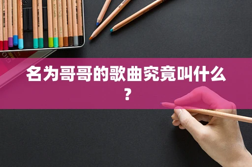 名为哥哥的歌曲究竟叫什么？