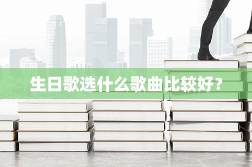生日歌选什么歌曲比较好？