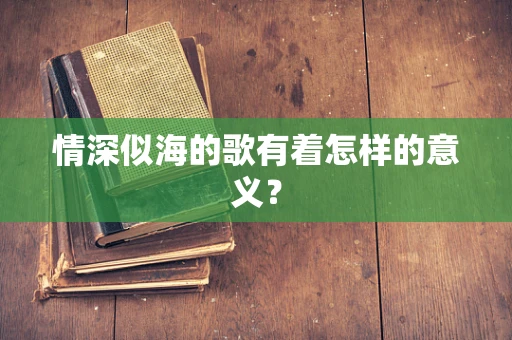 情深似海的歌有着怎样的意义？