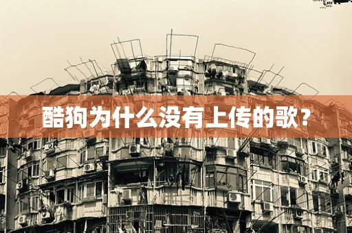 酷狗为什么没有上传的歌？