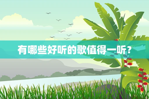 有哪些好听的歌值得一听？