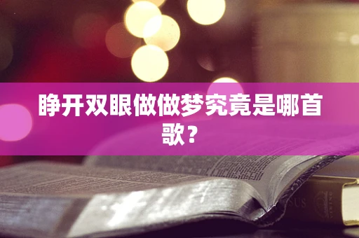 睁开双眼做做梦究竟是哪首歌？