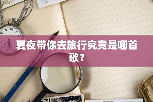 夏夜带你去旅行究竟是哪首歌？