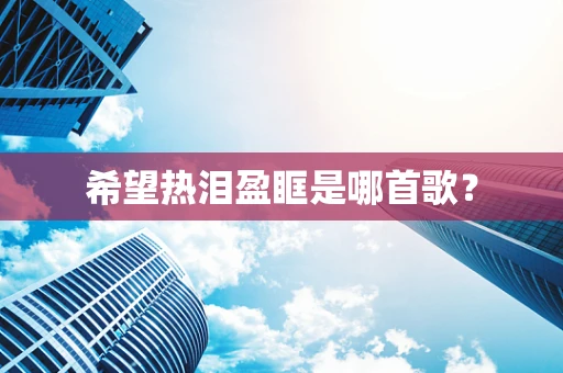 希望热泪盈眶是哪首歌？
