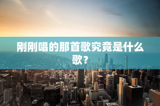 刚刚唱的那首歌究竟是什么歌？