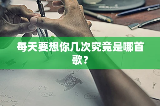 每天要想你几次究竟是哪首歌？