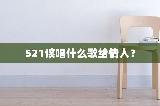 521该唱什么歌给情人？