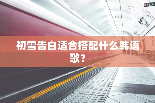 初雪告白适合搭配什么韩语歌？