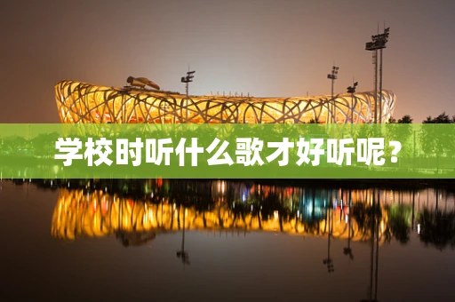 学校时听什么歌才好听呢？
