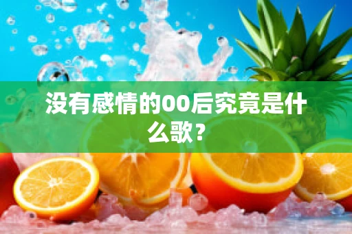 没有感情的00后究竟是什么歌？