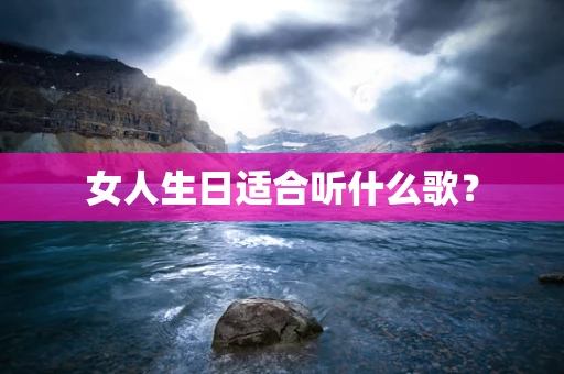 女人生日适合听什么歌？