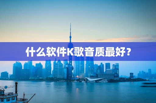 什么软件K歌音质最好？