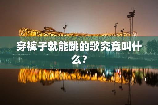穿裤子就能跳的歌究竟叫什么？