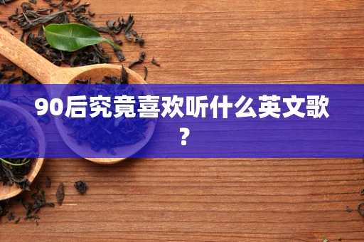 90后究竟喜欢听什么英文歌？