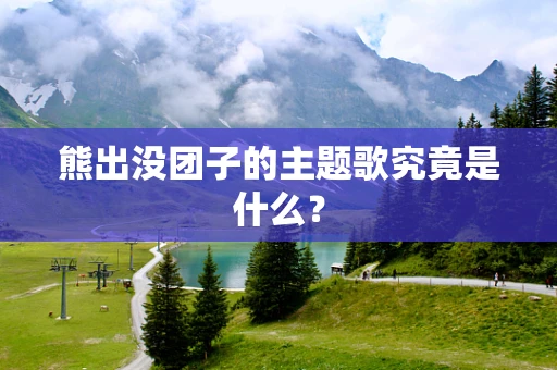 熊出没团子的主题歌究竟是什么？