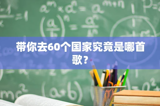 带你去60个国家究竟是哪首歌？