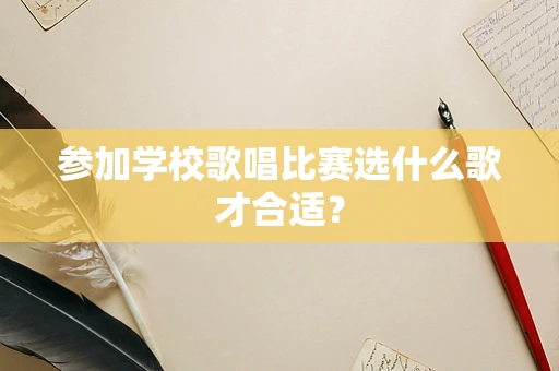参加学校歌唱比赛选什么歌才合适？