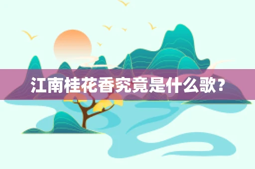江南桂花香究竟是什么歌？