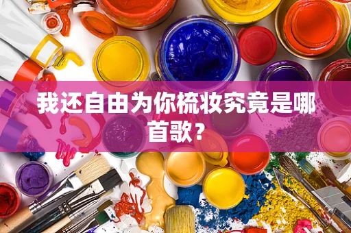 我还自由为你梳妆究竟是哪首歌？